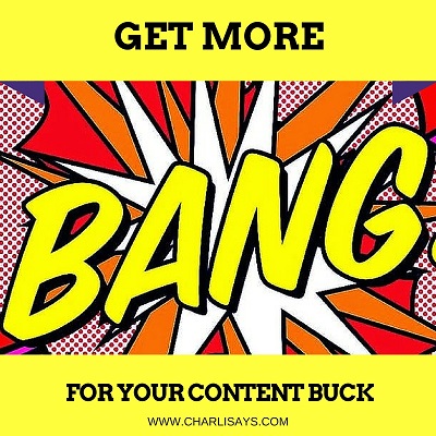 10 Ways To Get More Bang For Your Content Buck