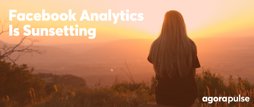 Facebook Is Sunsetting Analytics. Now What?